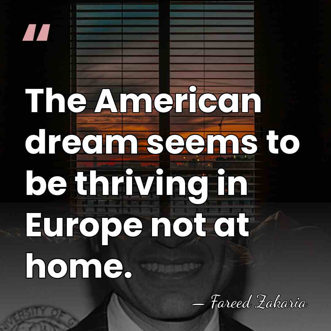 The American dream seems to be thriving in Europe not at home. - Fareed Zakaria