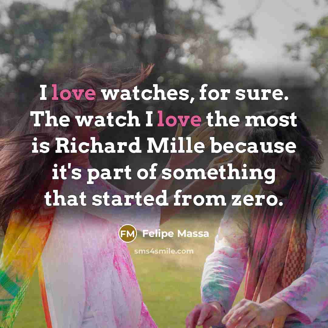 “I love watches, for sure. The watch I love the…” quote by Felipe Massa