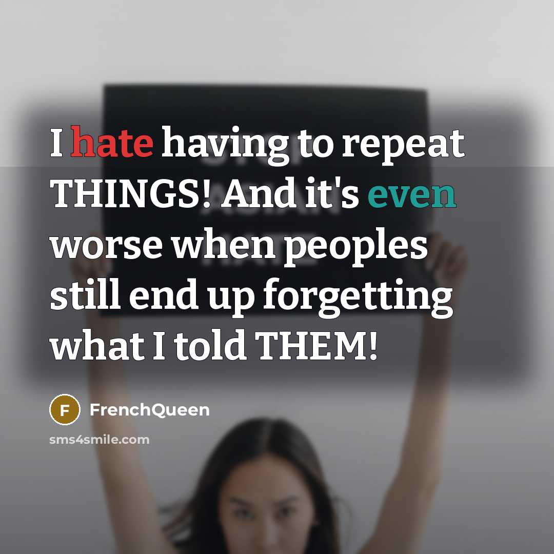 “I hate having to repeat THINGS! And it's even worse when peoples still end up forgetting what I told THEM!” quote by Frenchqueen