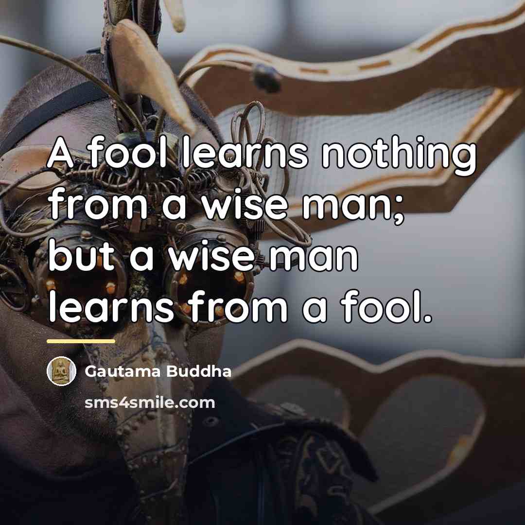 “A fool learns nothing from a wise man; but a…” quote by Gautama Buddha