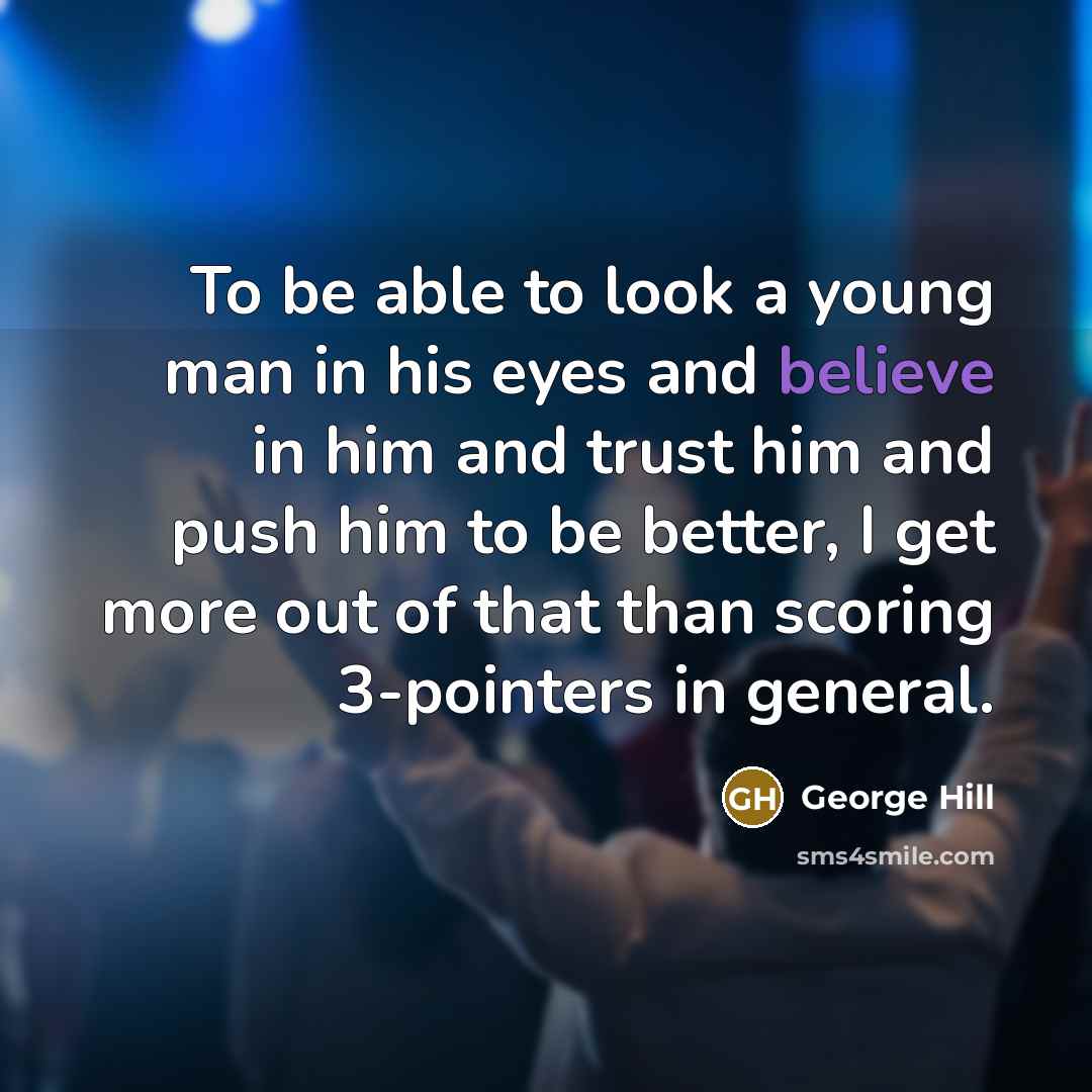 “To be able to look a young man in his…” quote by George Hill