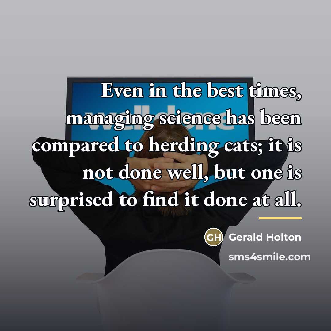 “Even in the best times, managing science has been compared…” quote by Gerald Holton