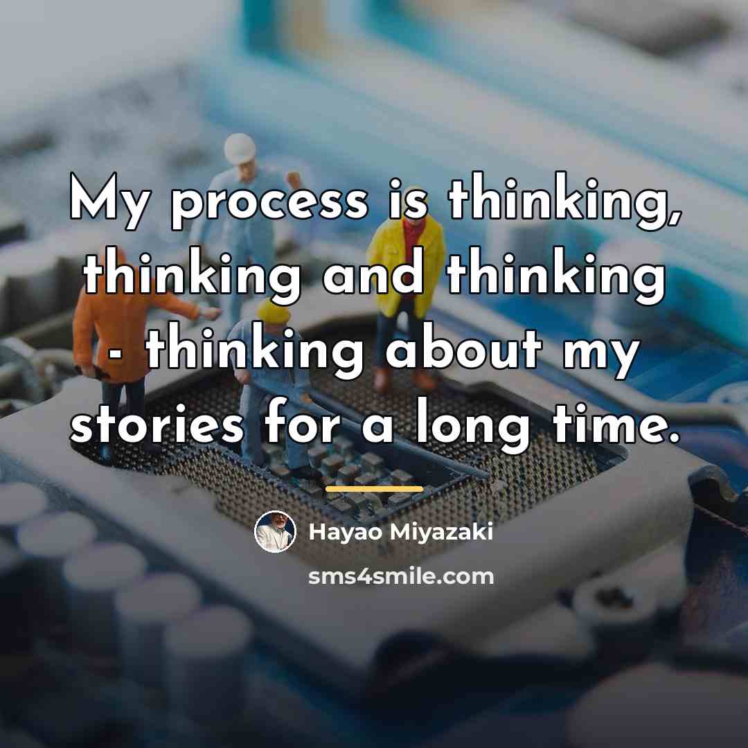 “My process is thinking, thinking and thinking - thinking about…” quote by Hayao Miyazaki