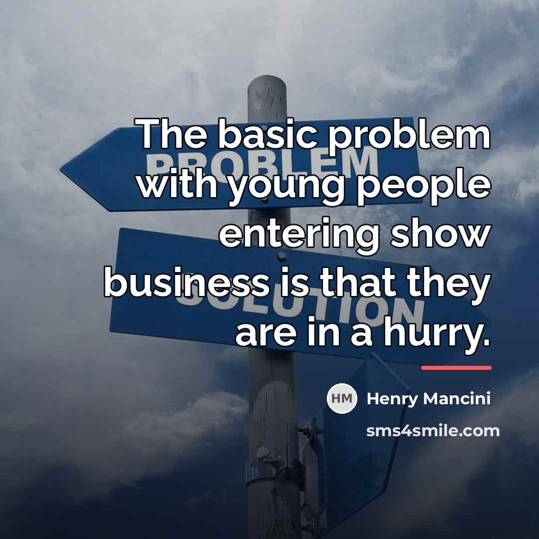 “The basic problem with young people entering show business is…” quote by Henry Mancini