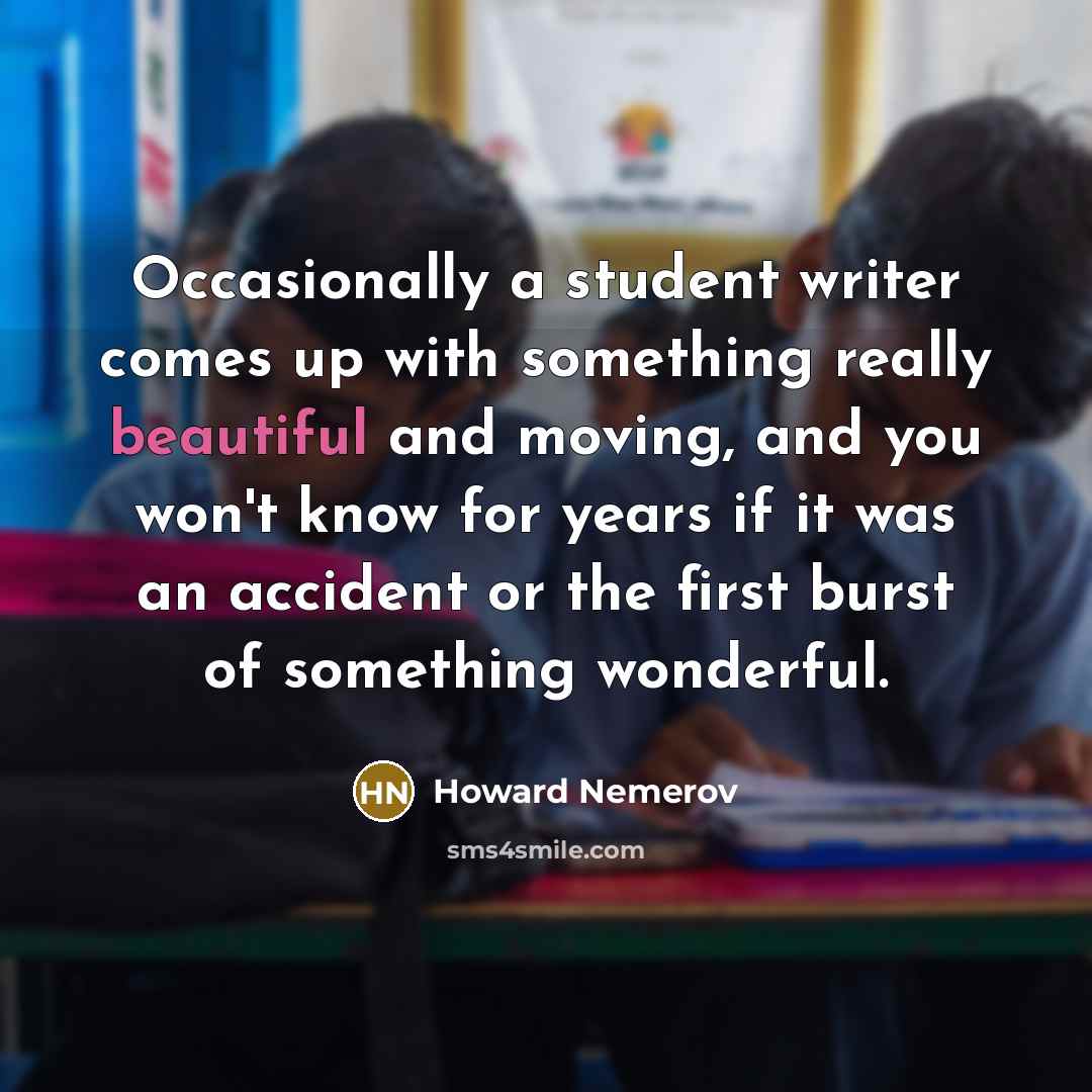 “Occasionally a student writer comes up with something really beautiful…” quote by Howard Nemerov