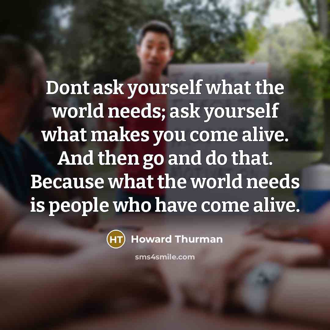 “Dont ask yourself what the world needs; ask yourself what…” quote by Howard Thurman