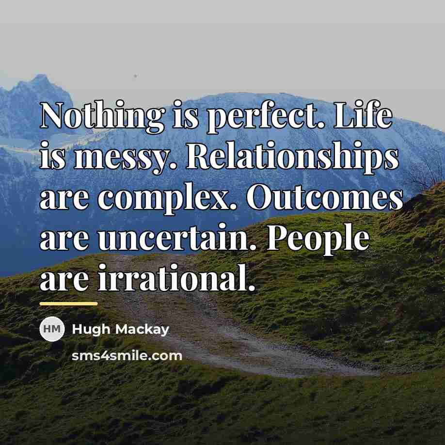 “Nothing is perfect. Life is messy. Relationships are complex. Outcomes…” quote by Hugh Mackay