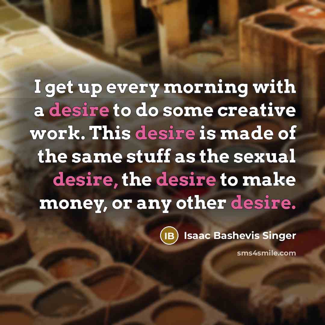 “I get up every morning with a desire to do…” quote by Isaac Bashevis Singer