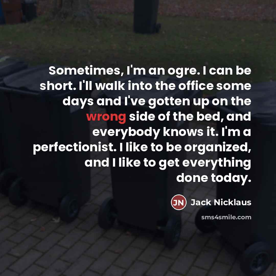 “Sometimes, I'm an ogre. I can be short. I'll walk…” quote by Jack Nicklaus