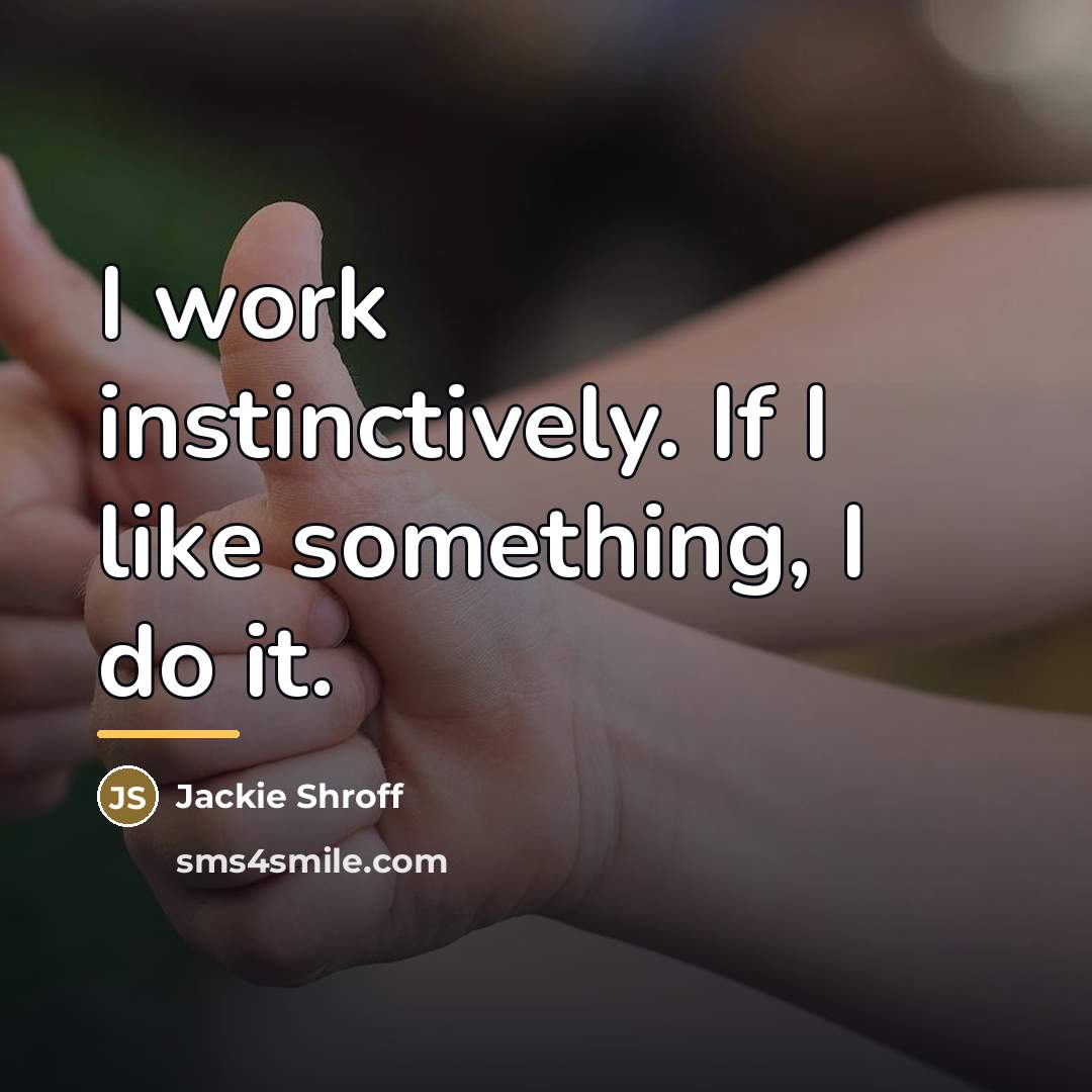 “I work instinctively. If I like something, I do it.…” quote by Jackie Shroff