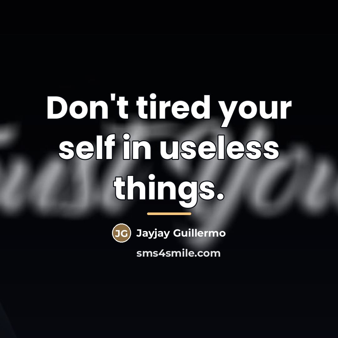 “Don't tired your self in useless things.…” quote by Jayjay Guillermo