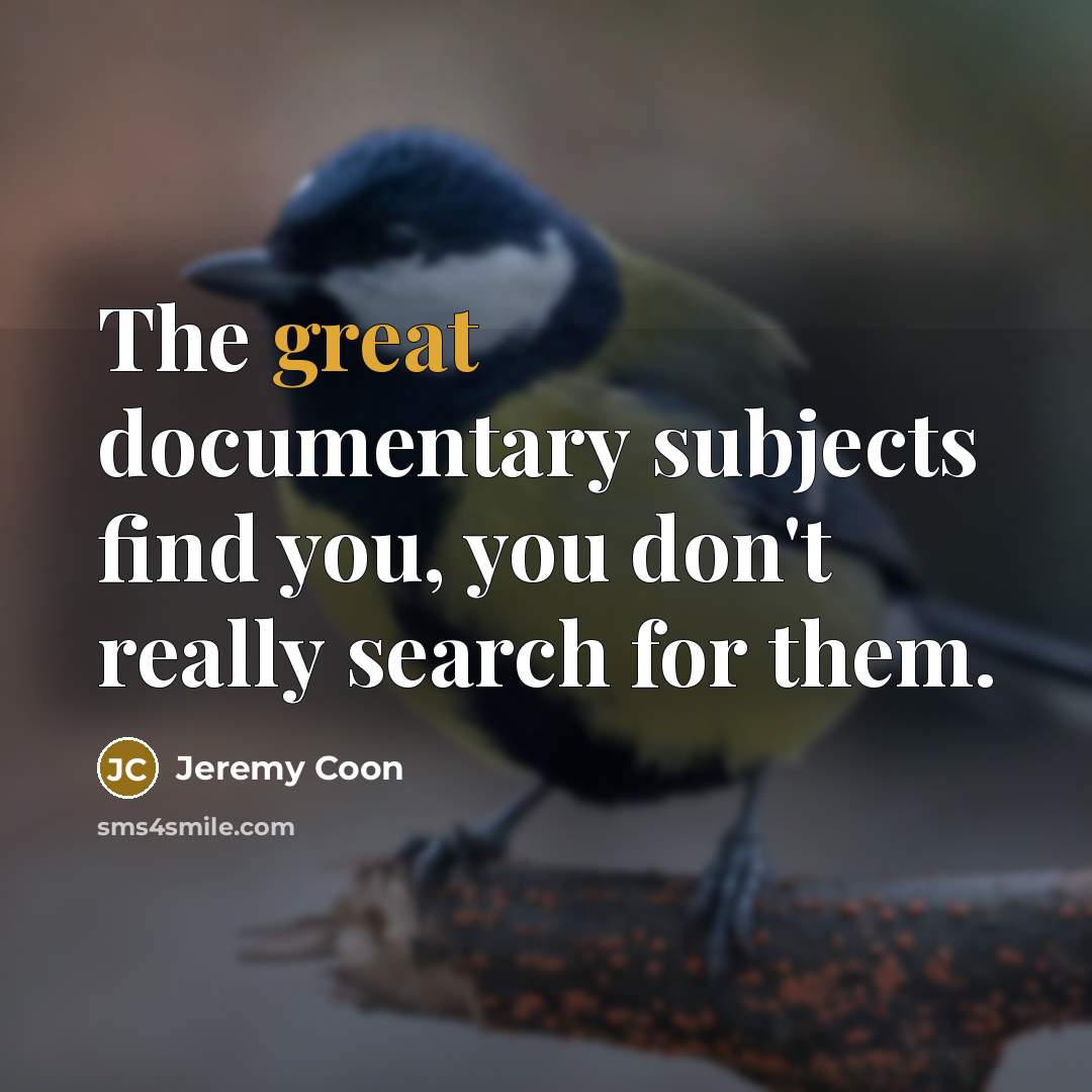 “The great documentary subjects find you, you don't really search…” quote by Jeremy Coon