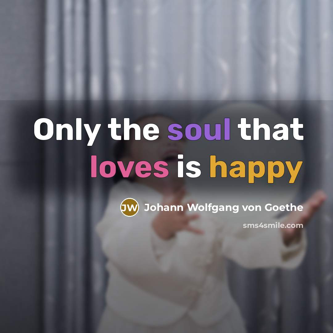 “Only the soul that loves is happy” quote by Johann Wolfgang von Goethe