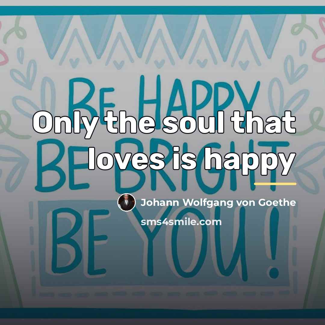 “Only the soul that loves is happy…” quote by Johann Wolfgang von Goethe