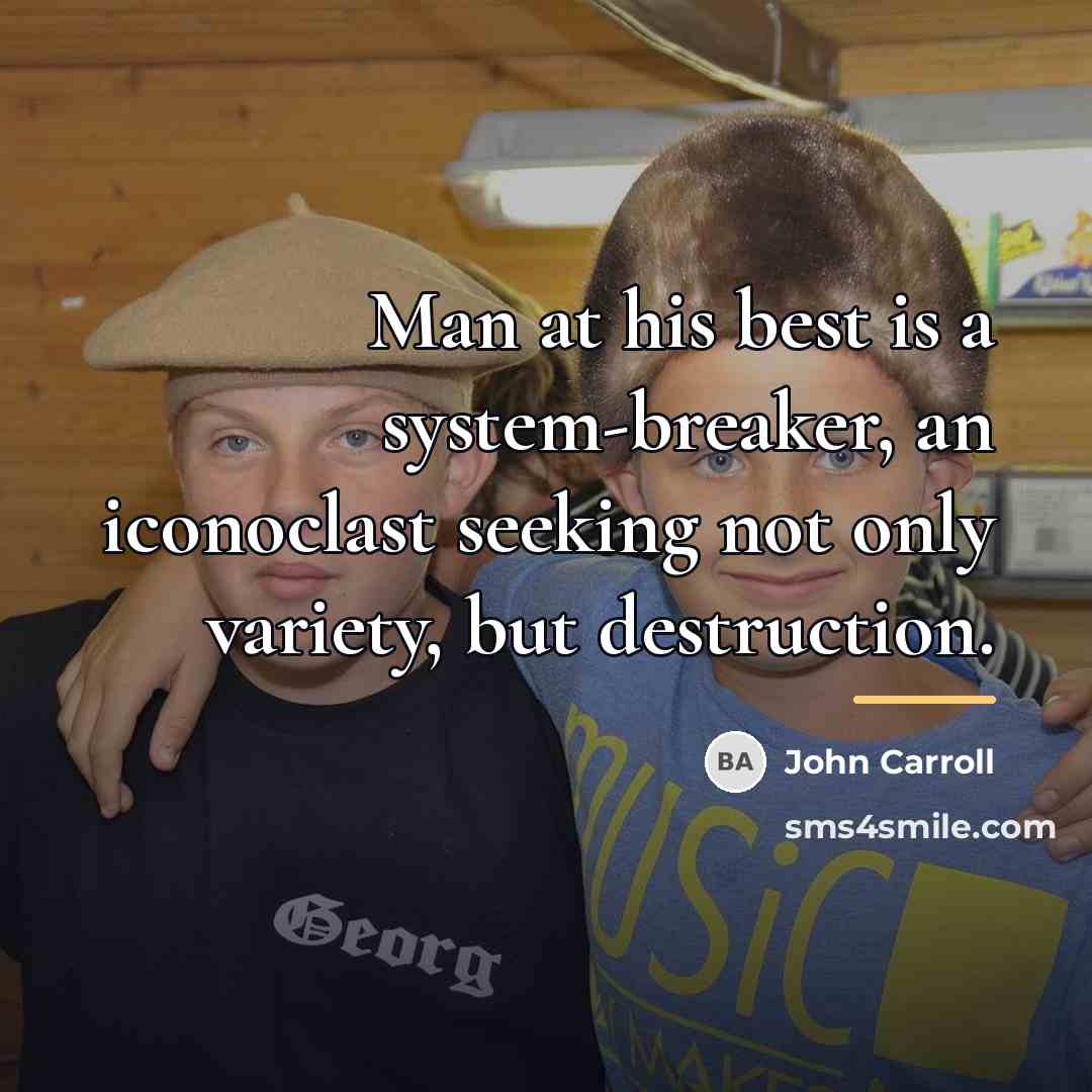 “Man at his best is a system-breaker, an iconoclast seeking…” quote by John Carroll