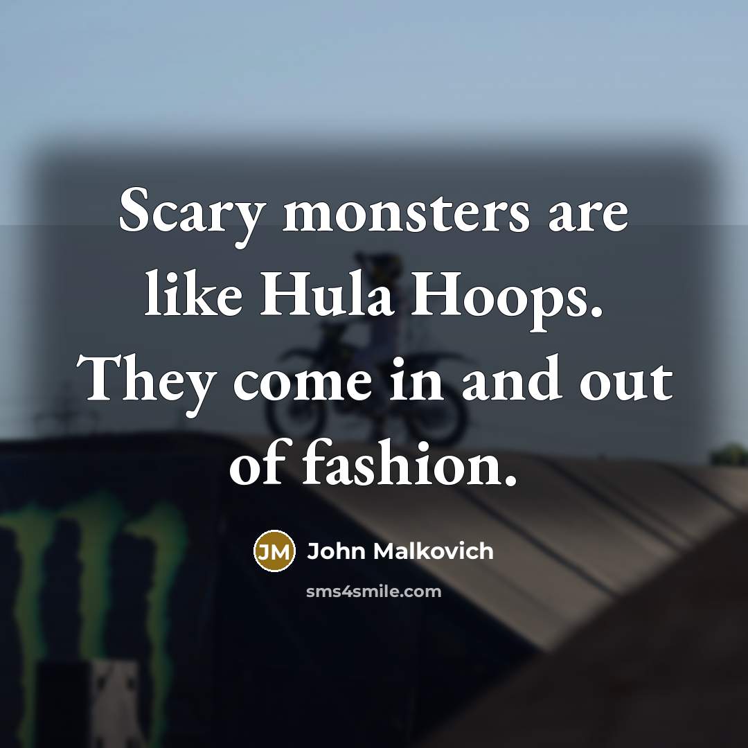 “Scary monsters are like Hula Hoops. They come in and…” quote by John Malkovich