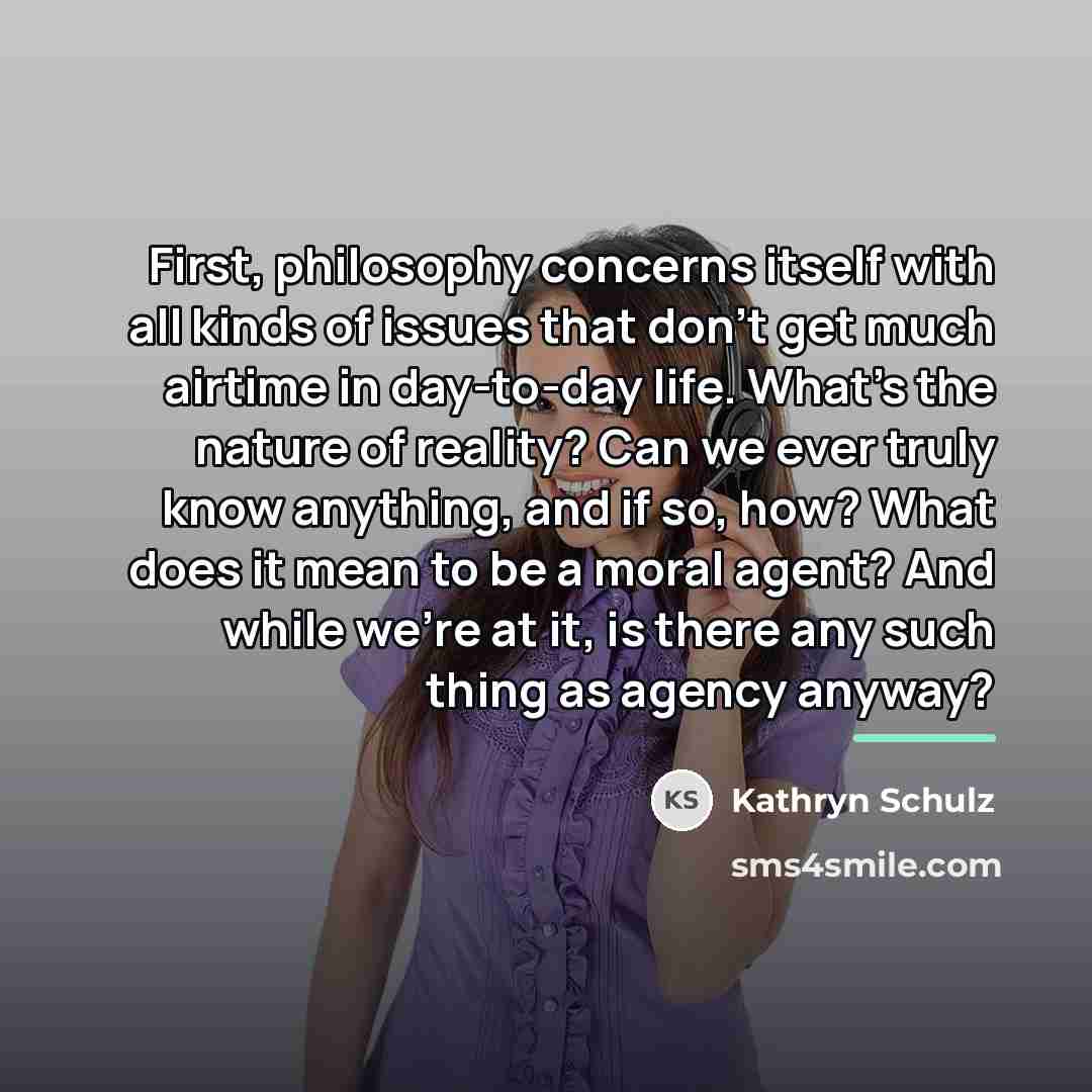 “First, philosophy concerns itself with all kinds of issues that…” quote by Kathryn Schulz