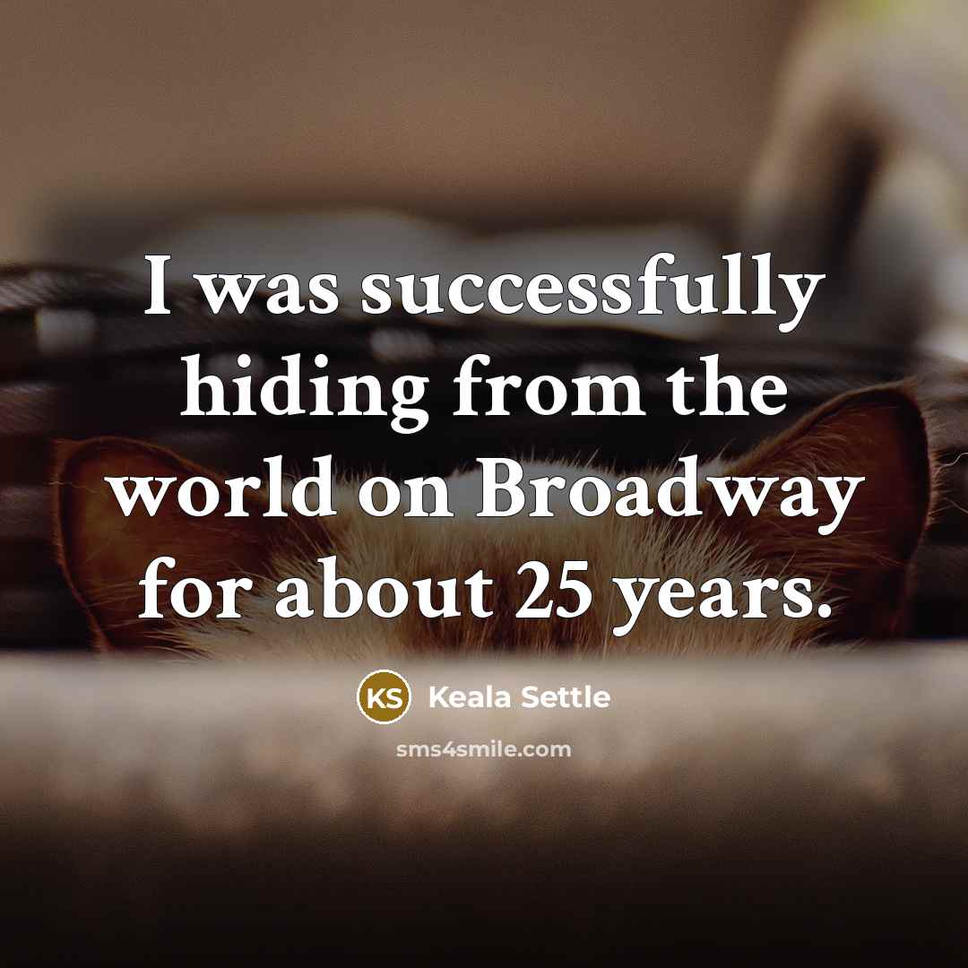 “I was successfully hiding from the world on Broadway for…” quote by Keala Settle