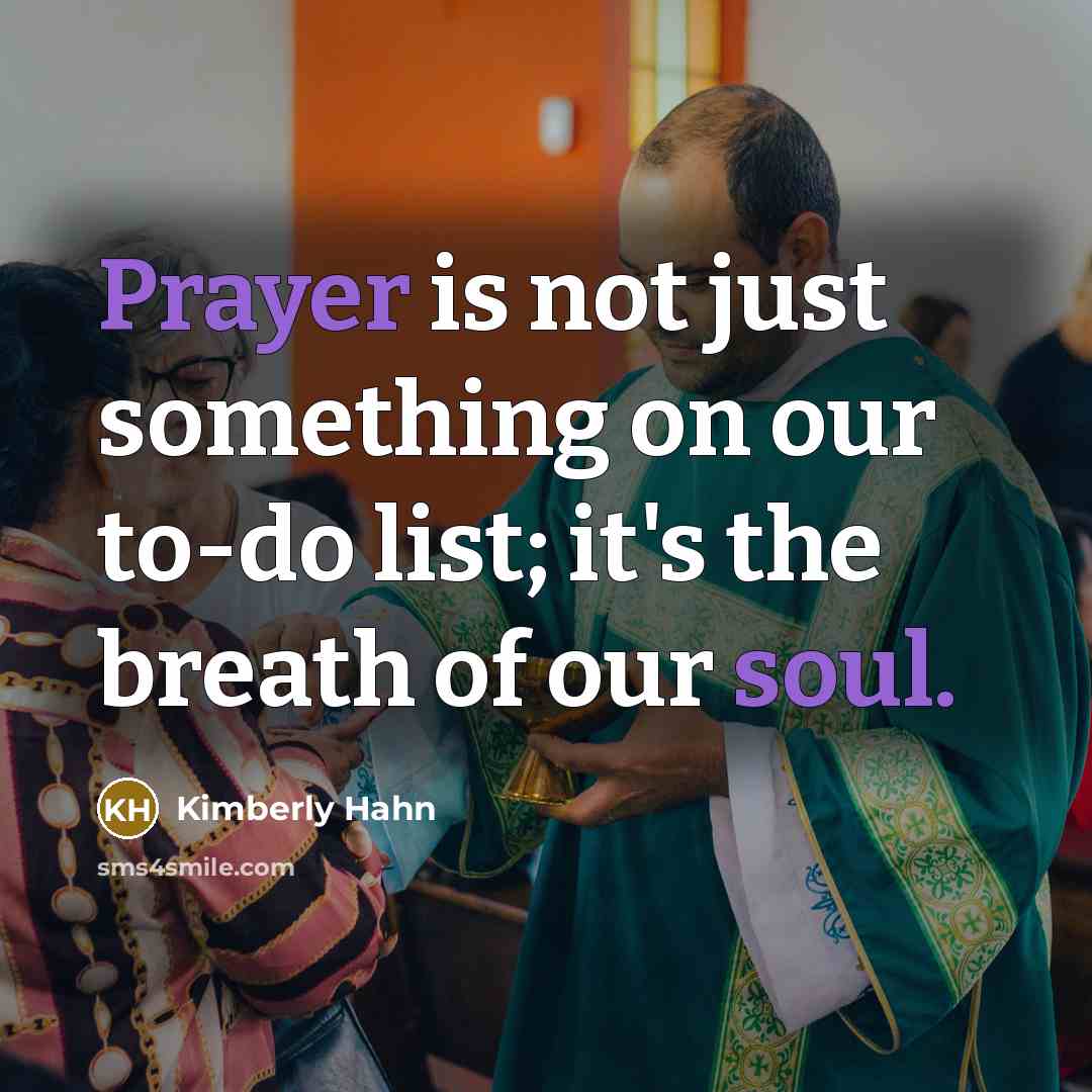“Prayer is not just something on our to-do list; it's the breath of our soul.” quote by Kimberly Hahn