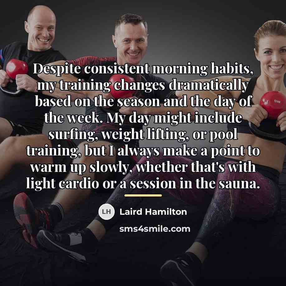 “Despite consistent morning habits, my training changes dramatically based on…” quote by Laird Hamilton