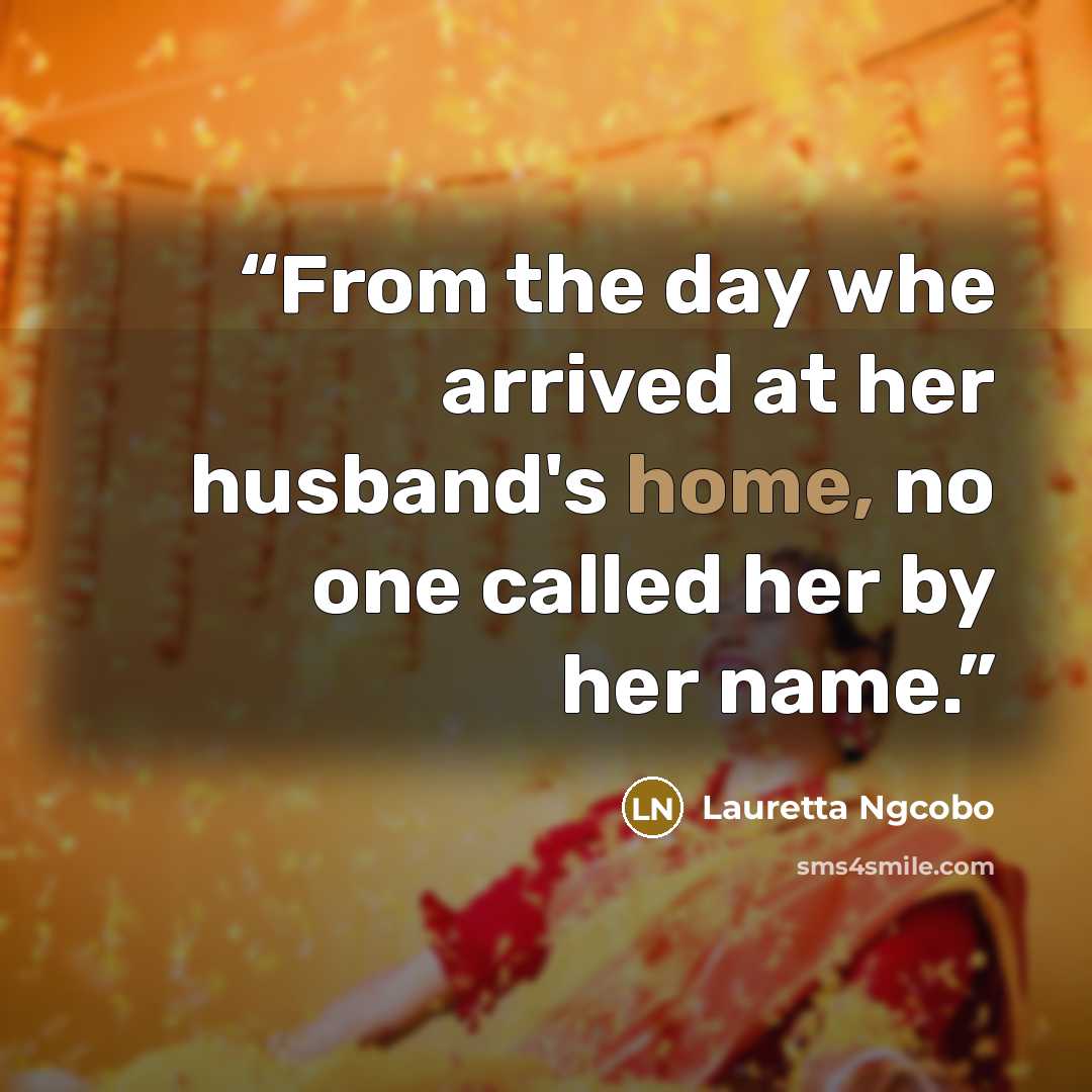 “From the day whe arrived at her husband's home, no one called her by her name.” quote by Lauretta Ngcobo
