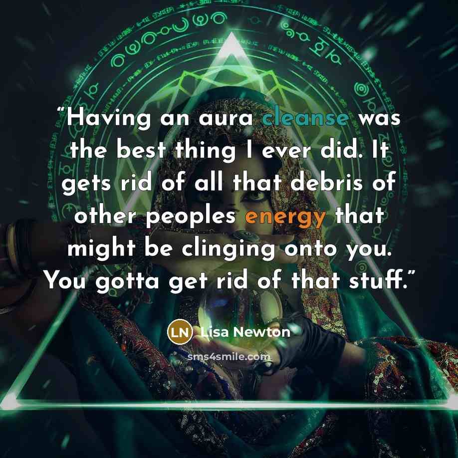 “Having an aura cleanse was the best thing I ever did. It gets rid of all that debris of other peoples energy that might be clinging onto you. You gotta get rid of that stuff.” quote by Lisa Newton