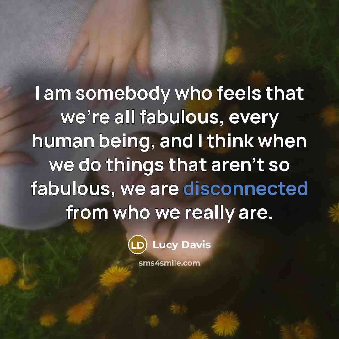 “I am somebody who feels that we're all fabulous, every…” quote by Lucy Davis