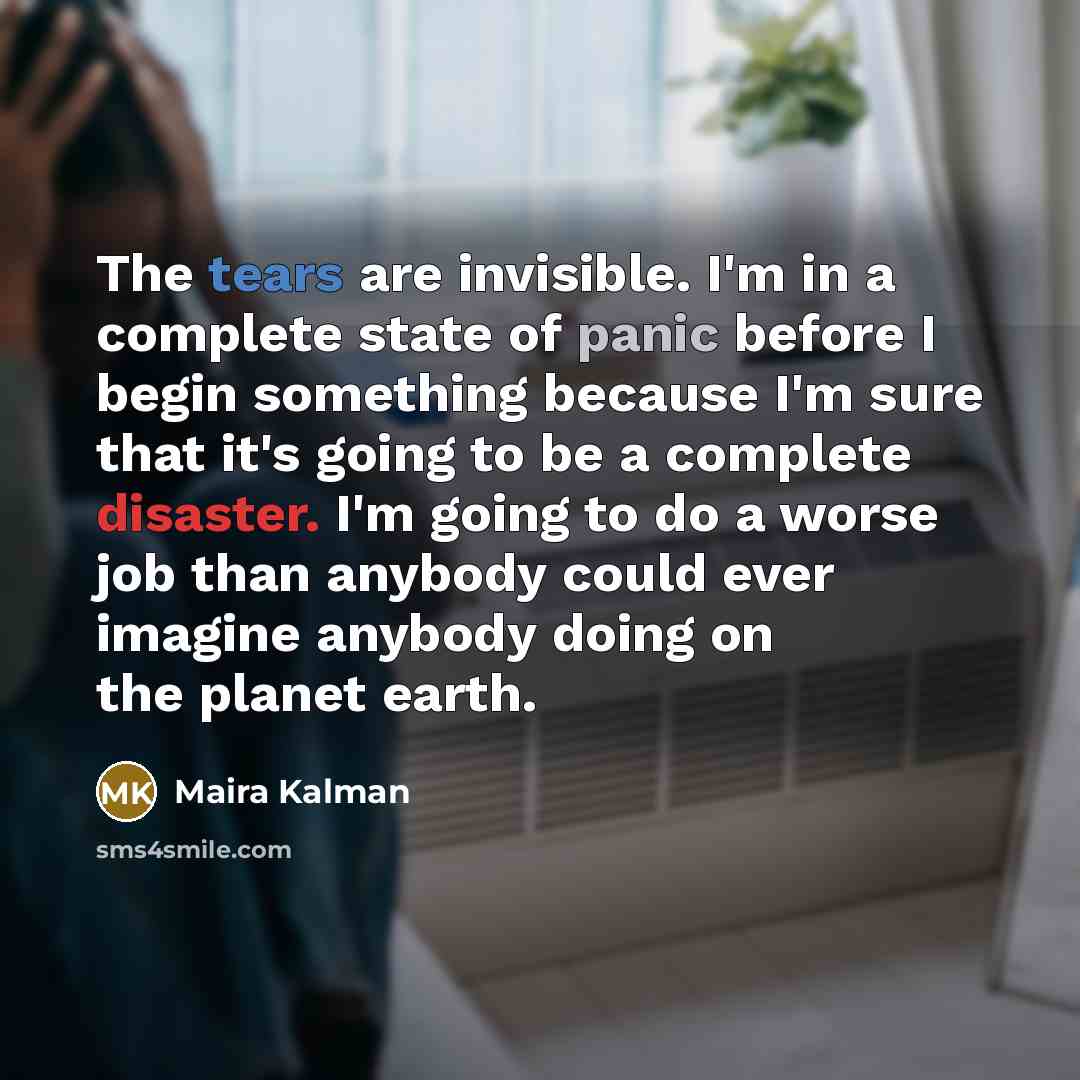 “The tears are invisible. I'm in a complete state of…” quote by Maira Kalman