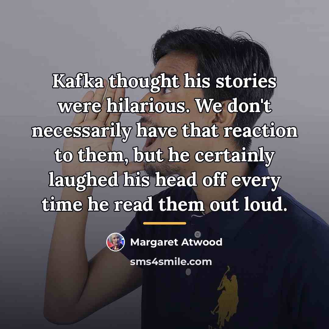 “Kafka thought his stories were hilarious. We don't necessarily have…” quote by Margaret Atwood