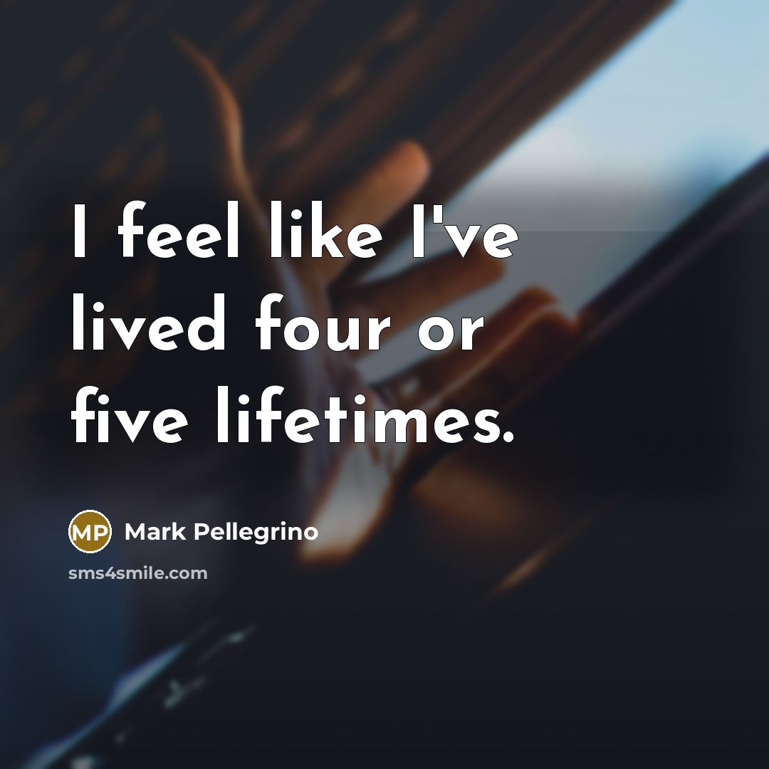 “I feel like I've lived four or five lifetimes.…” quote by Mark Pellegrino