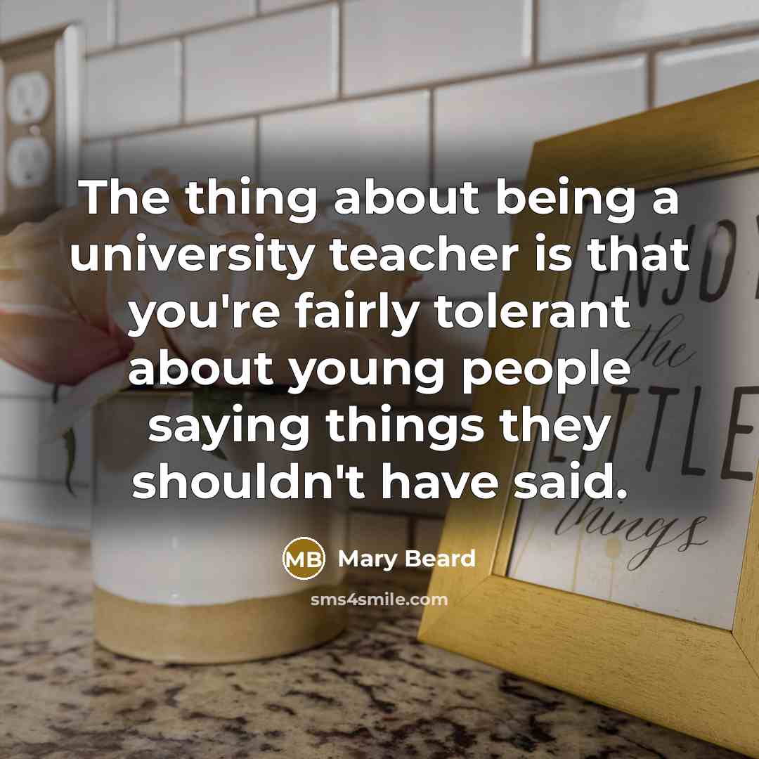 “The thing about being a university teacher is that you're…” quote by Mary Beard