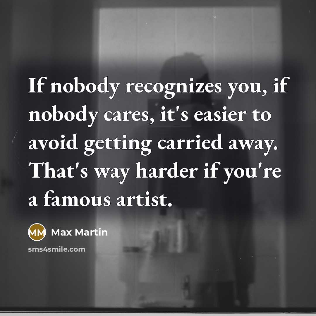 “If nobody recognizes you, if nobody cares, it's easier to…” quote by Max Martin