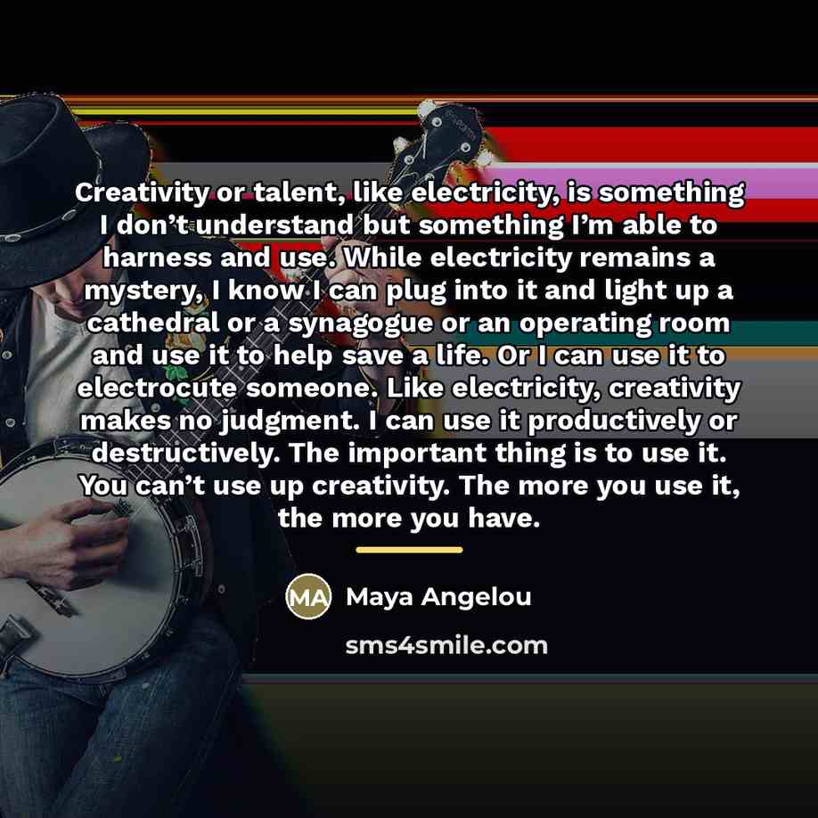“Creativity or talent, like electricity, is something I don’t understand…” quote by Maya Angelou
