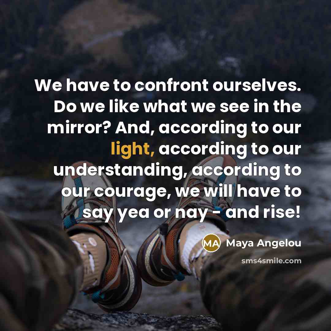 “We have to confront ourselves. Do we like what we…” quote by Maya Angelou
