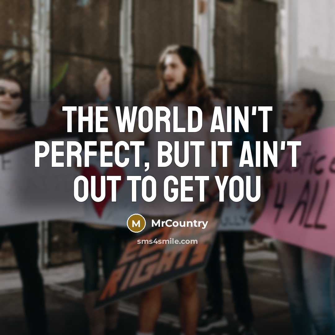 “The world ain't perfect, but it ain't out to get…” quote by MrCountry