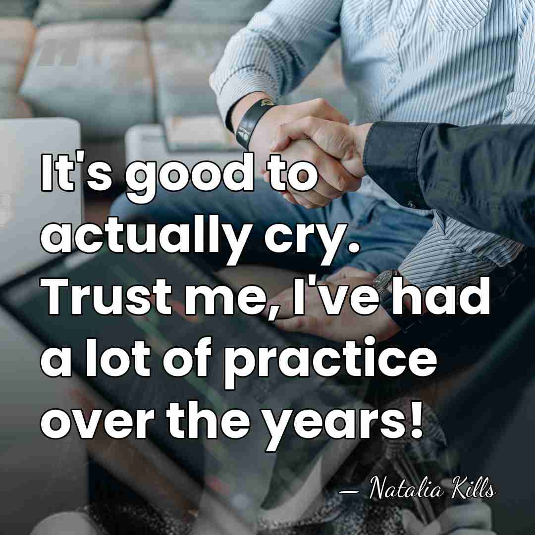 It's good to actually cry. Trust me, I've had a lot of&hellip; - Natalia Kills