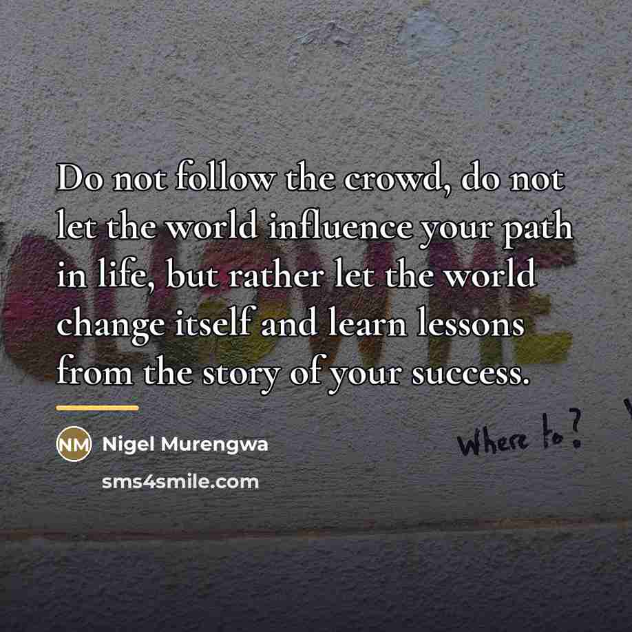 “Do not follow the crowd, do not let the world…” quote by Nigel Murengwa