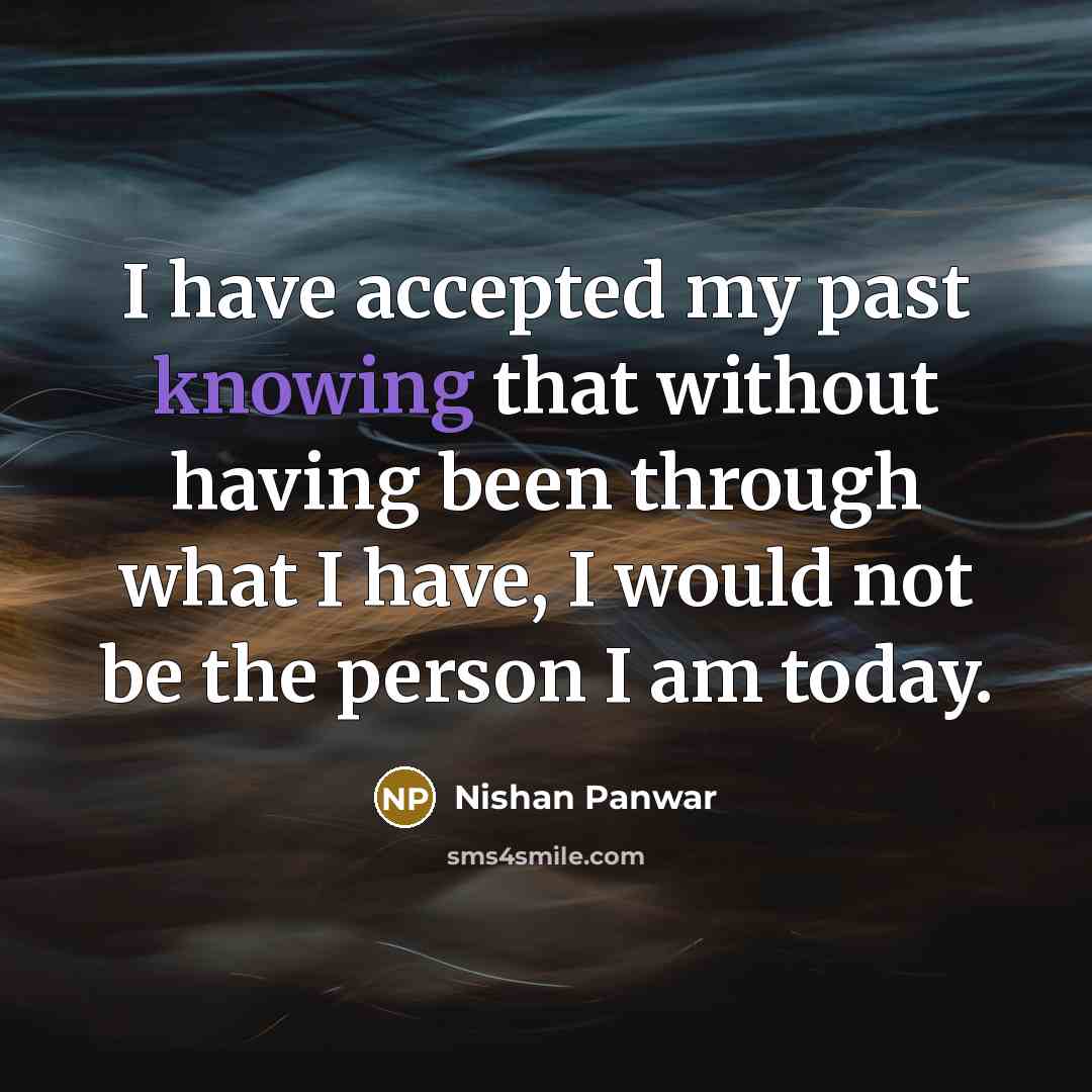 “I have accepted my past knowing that without having been through what I have, I would not be the person I am today.” quote by Nishan Panwar