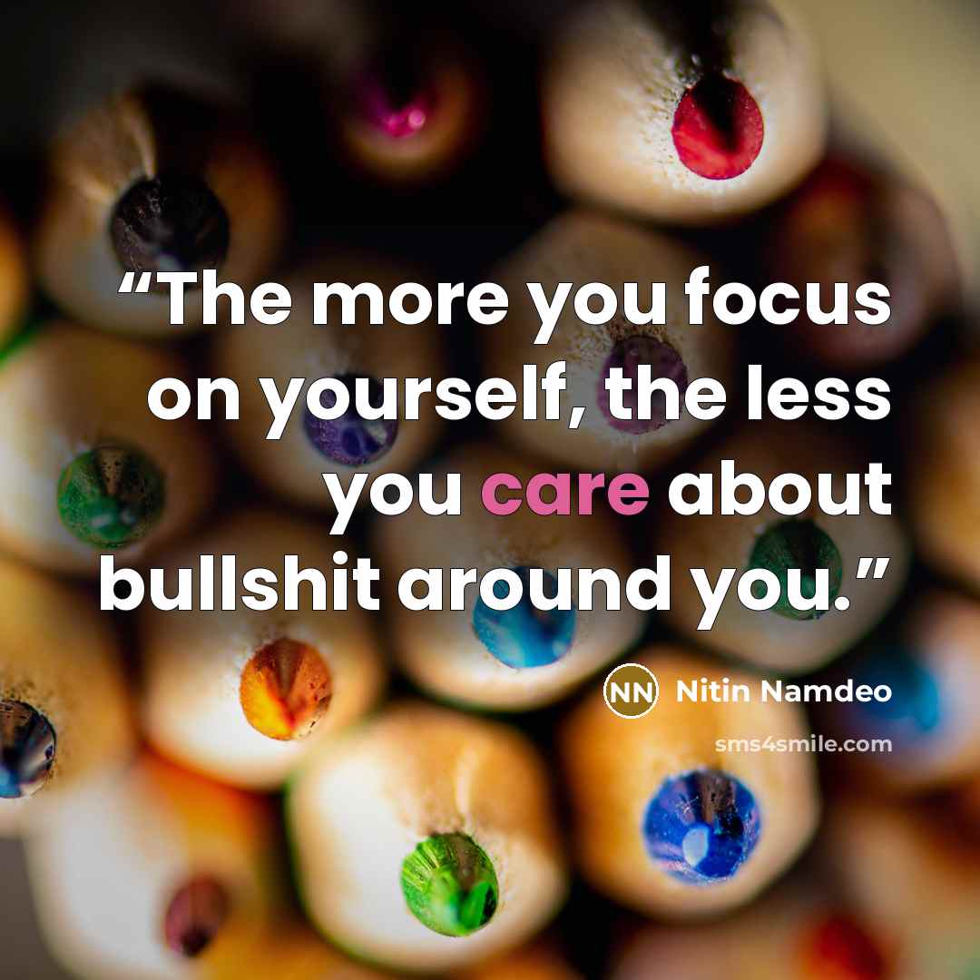“The more you focus on yourself, the less you care about bullshit around you.” quote by Nitin Namdeo
