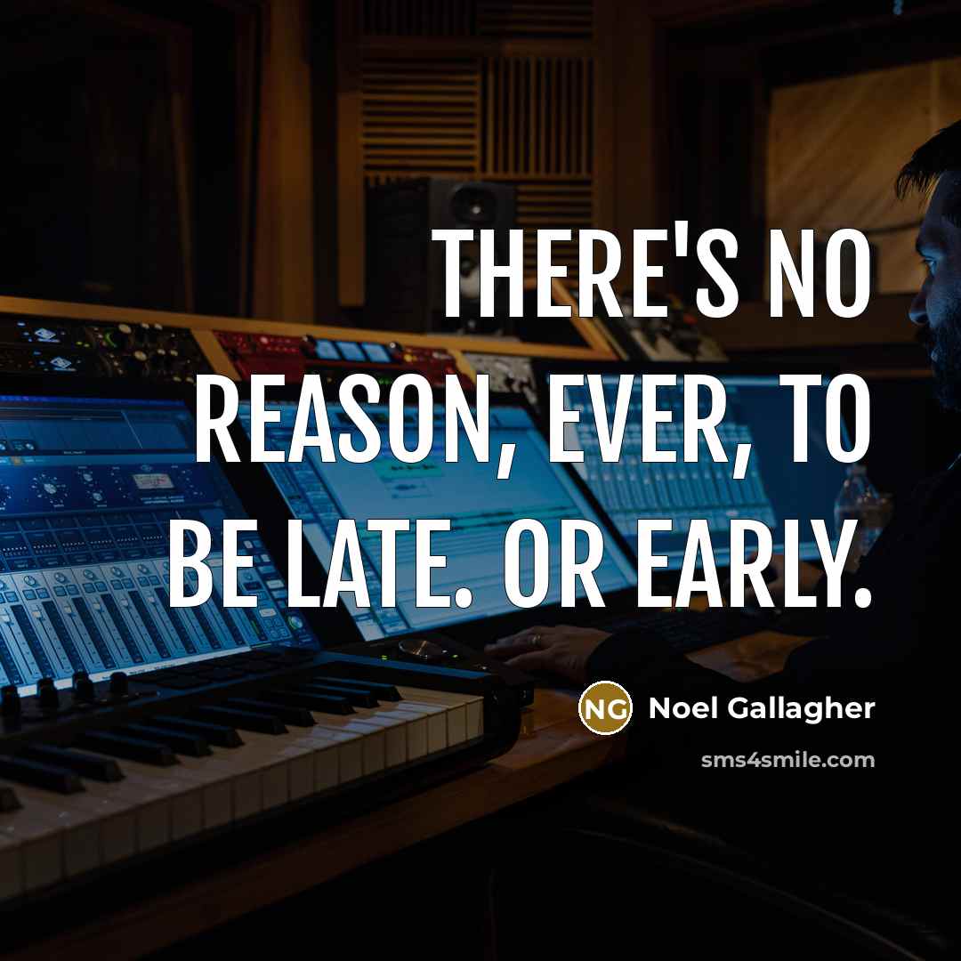 “There's no reason, ever, to be late. Or early.…” quote by Noel Gallagher