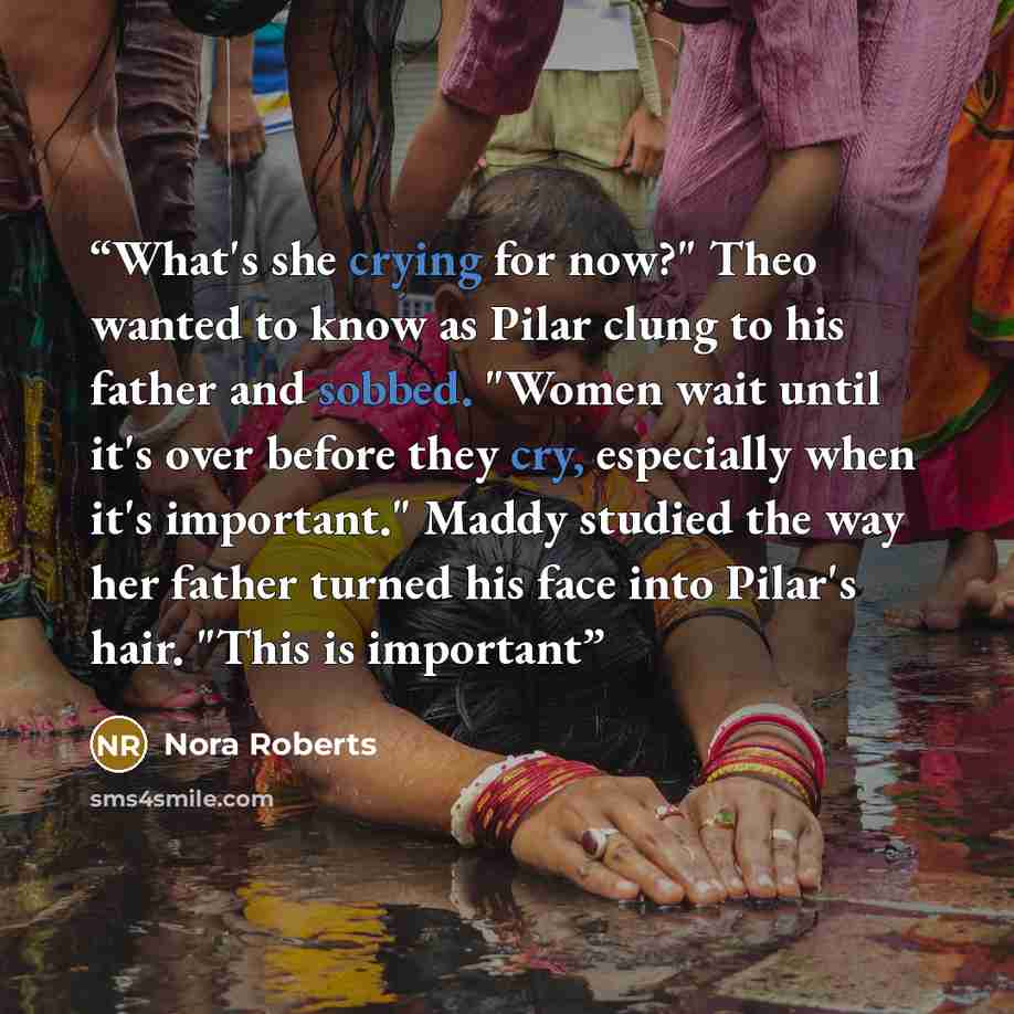 “What's she crying for now?" Theo wanted to know as Pilar clung to his father and sobbed. "Women wait until it's over before they cry, especially when it's important." Maddy studied the way her father turned his face into Pilar's hair. "This is important” quote by Nora Roberts