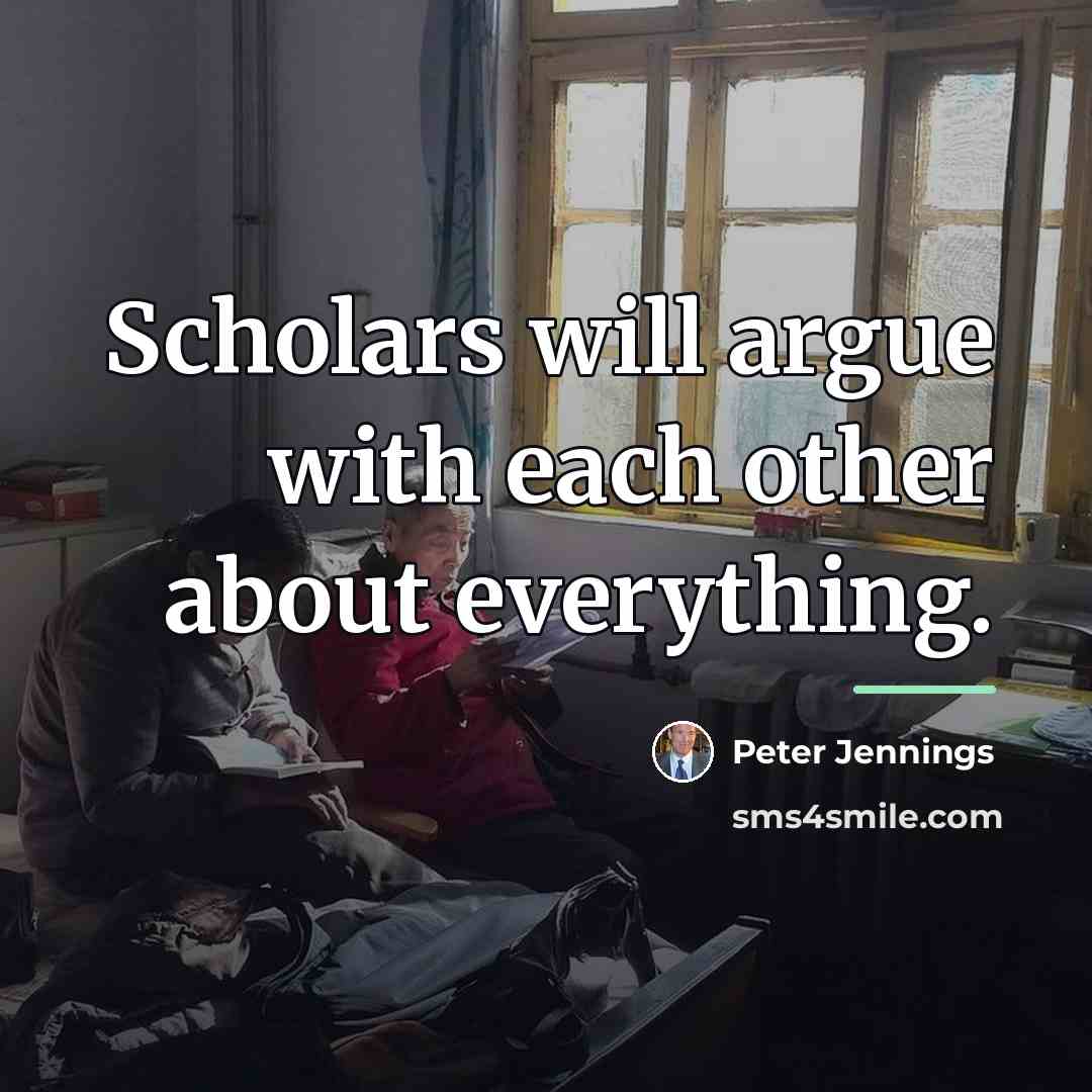 “Scholars will argue with each other about everything.…” quote by Peter Jennings