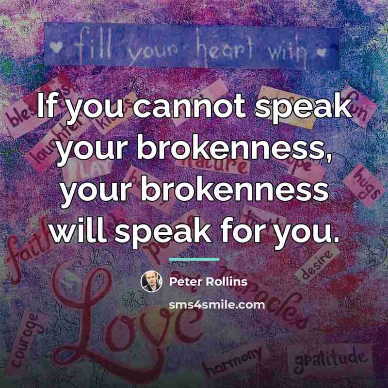 “If you cannot speak your brokenness, your brokenness will speak…” quote by Peter Rollins