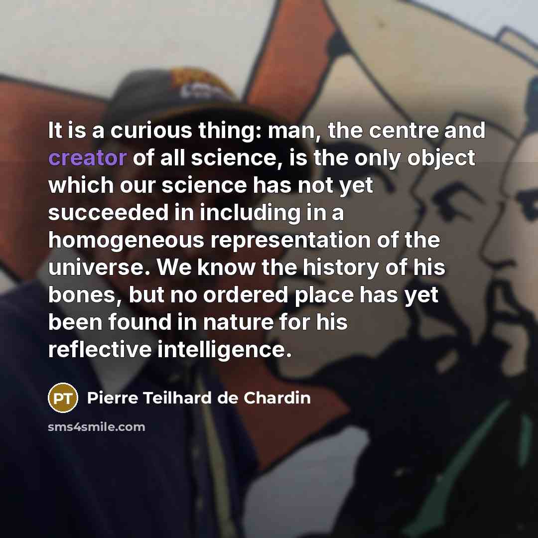“It is a curious thing: man, the centre and creator…” quote by Pierre Teilhard de Chardin