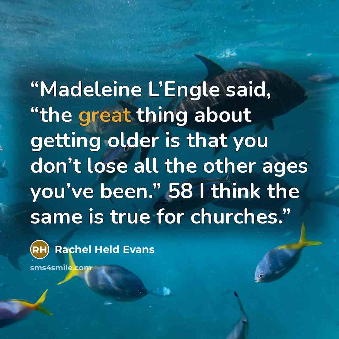 “Madeleine L’Engle said, “the great thing about getting older is that you don’t lose all the other ages you’ve been.” 58 I think the same is true for churches.” quote by Rachel Held Evans