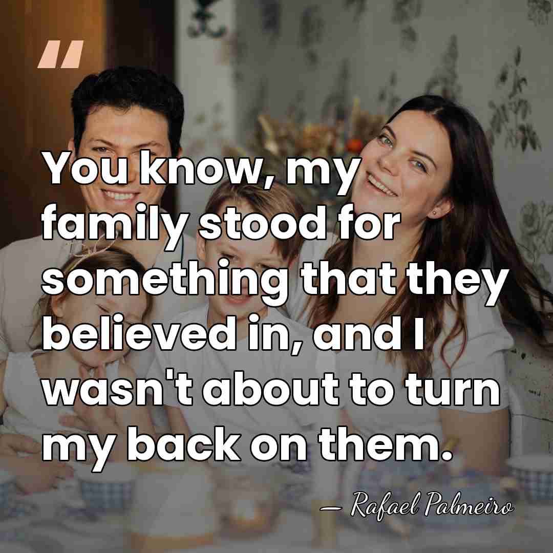 You know, my family stood for something that they believed in, and&hellip; - Rafael Palmeiro