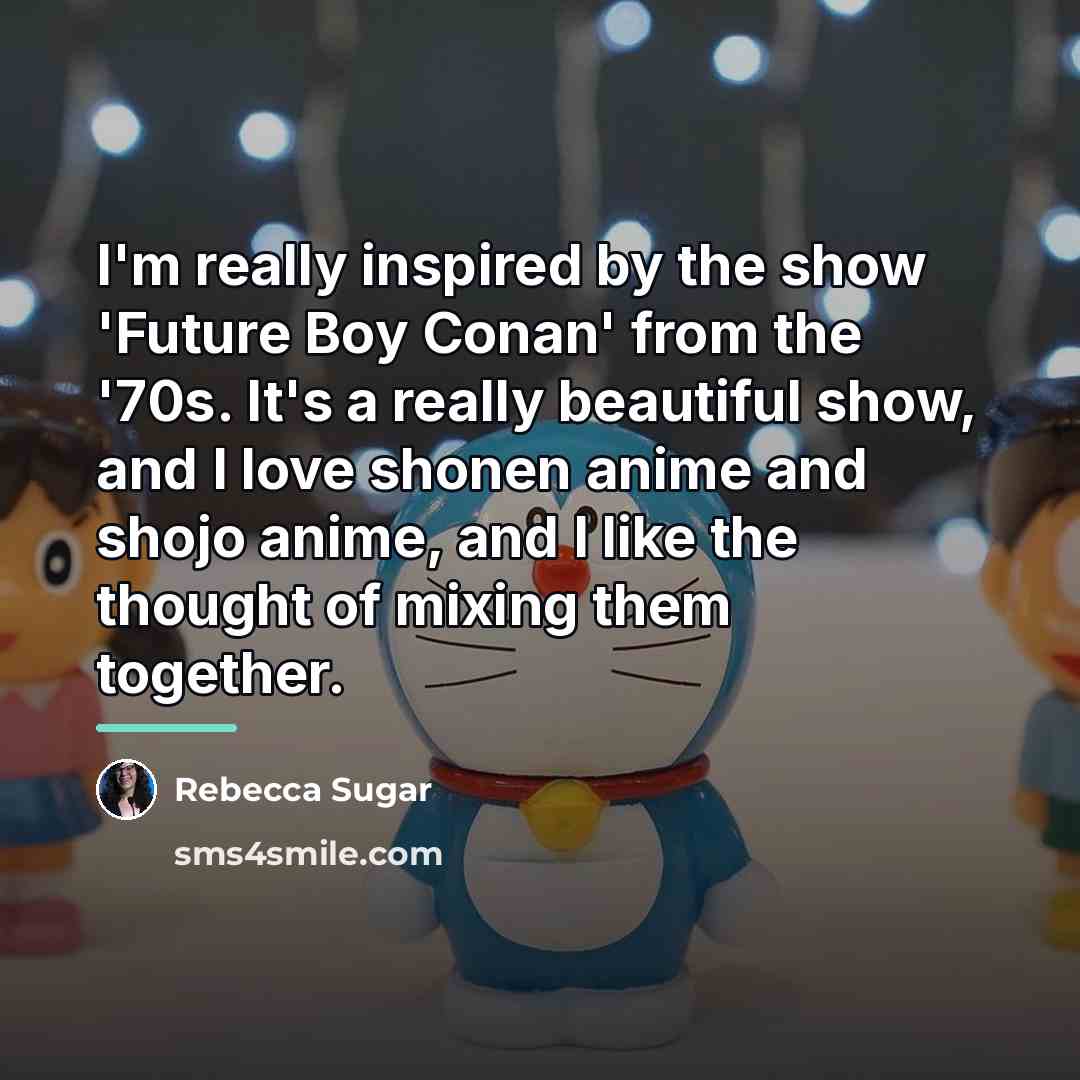 “I'm really inspired by the show 'Future Boy Conan' from…” quote by Rebecca Sugar