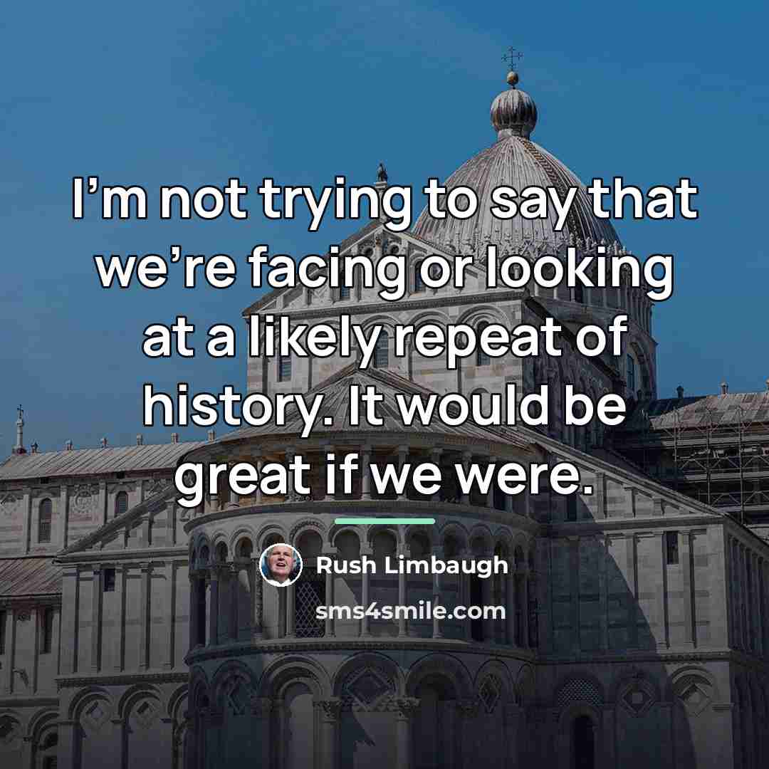 “I'm not trying to say that we're facing or looking…” quote by Rush Limbaugh