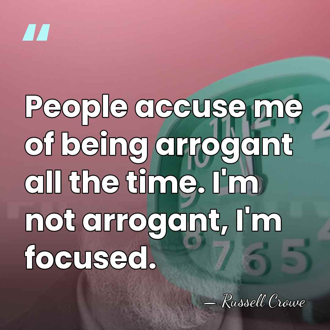 People accuse me of being arrogant all the time. I'm not arrogant,&hellip; - Russell Crowe