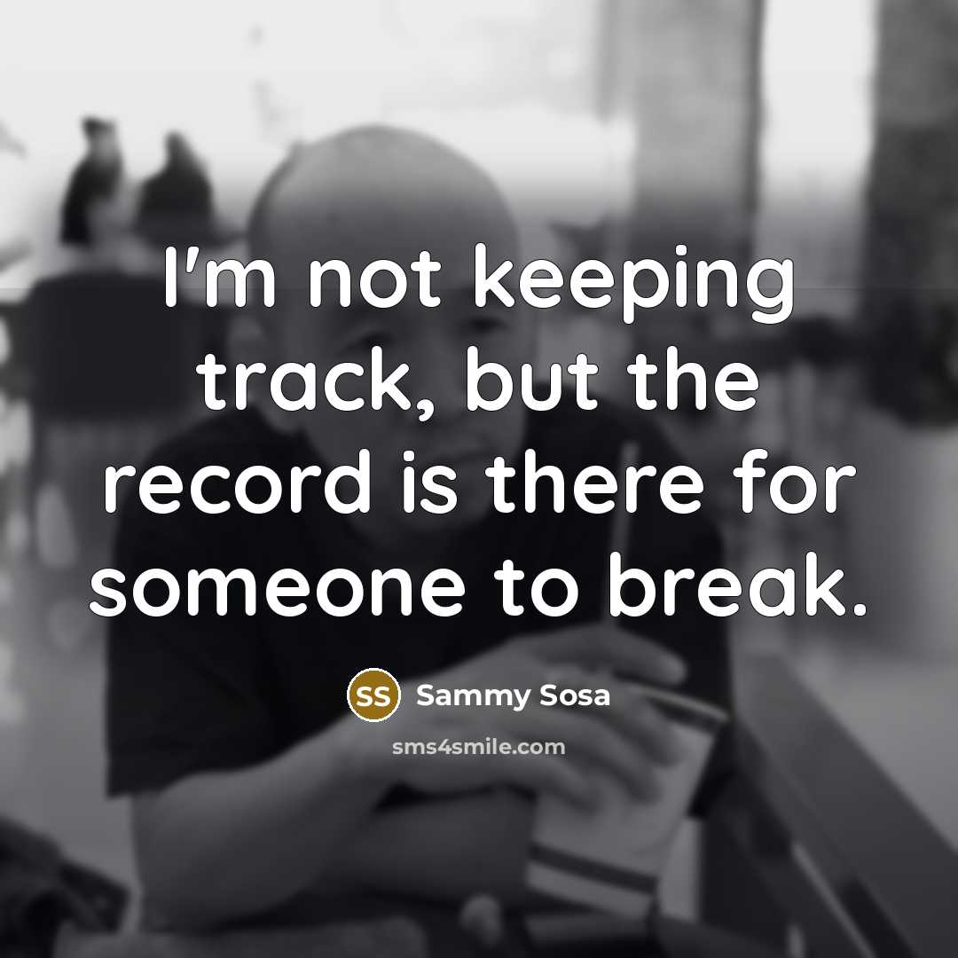 “I'm not keeping track, but the record is there for…” quote by Sammy Sosa